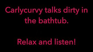 Carlycurvy talks dirty in her bathtub